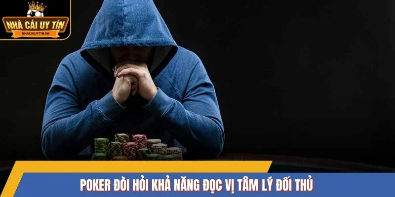 Poker đòi hỏi khả năng đọc vị tâm lý đối thủ